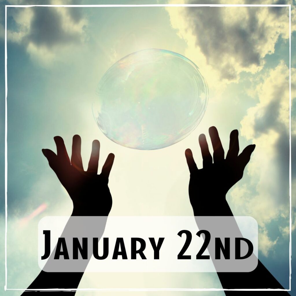 January 22nd - a person releasing a large bubble in their hands towards the sky
