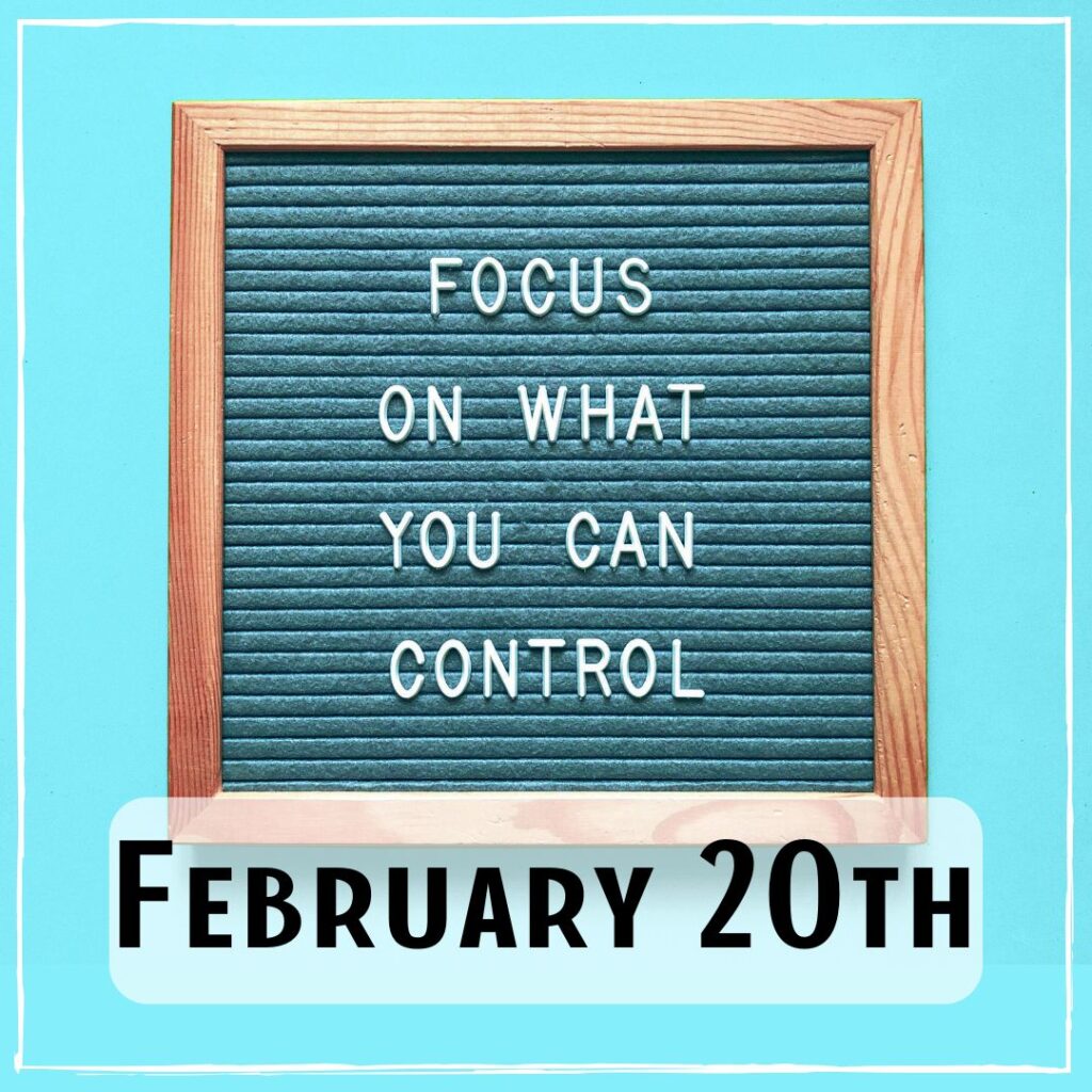 February 20th - a sign that says "focus on what you can control"