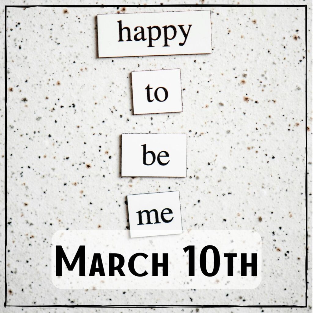 March 10th - the text "Happy to be me"