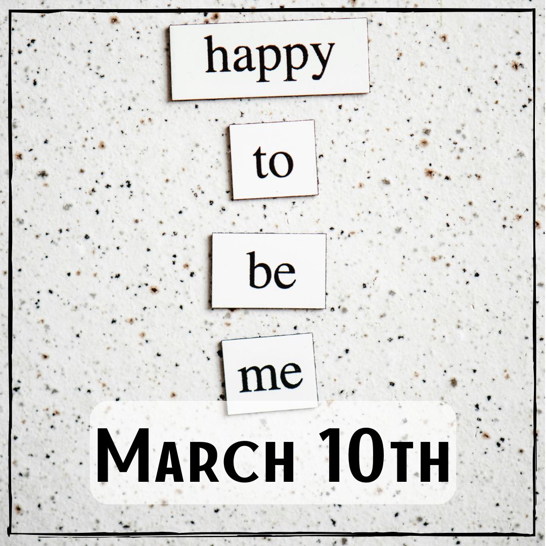 March 10th - the text "Happy to be me"