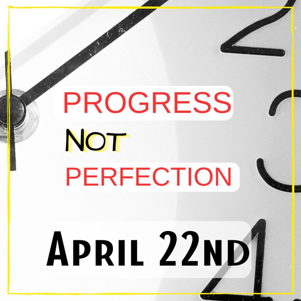 April 22nd - a sign with "Progress not perfection"