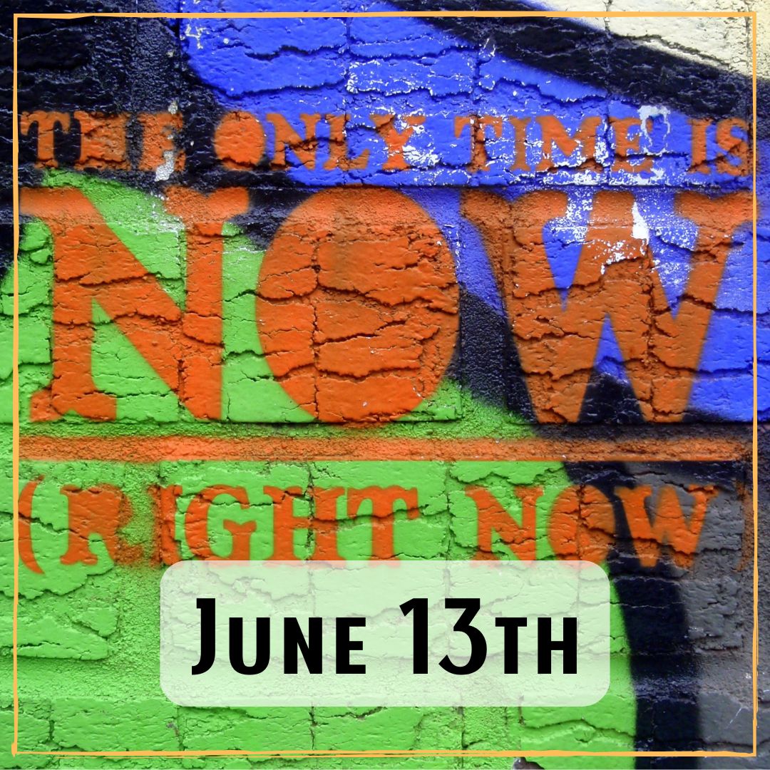 June 13th - A graffiti wall with the words "The only time is now (right now)"